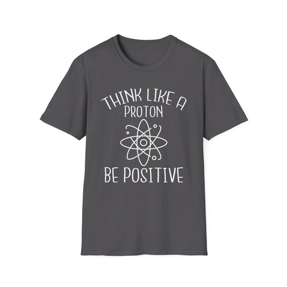Think Like A Proton Be Positive Humor Tee