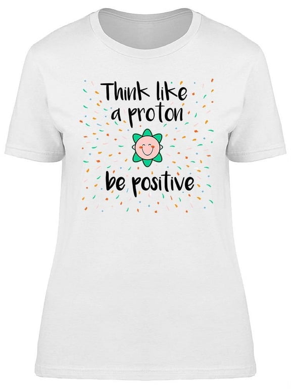 Think Like A Proton, Be Positive T-Shirt Women -Image by Shutterstock, Female Large