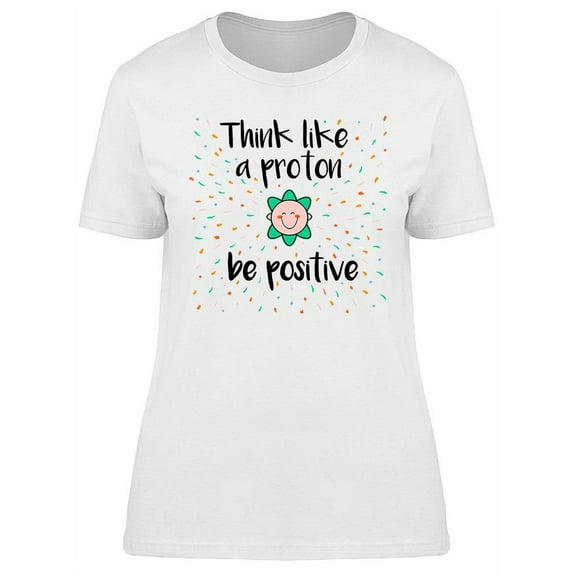 Think Like A Proton, Be Positive T-Shirt Women -Image by Shutterstock, Female x-Large