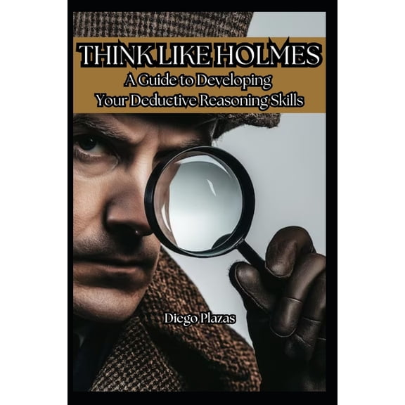Think Like Holmes: A Guide to Developing Your Deductive Reasoning Skills, (Paperback)