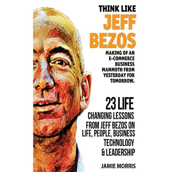 Think like Jeff Bezos: Making of an e-commerce business mammoth from yesterday for tomorrow: 23 life (Paperback) by Jamie Morris