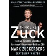 Think Like Zuck The Five Business Secrets of Facebooks Improbably Brilliant CEO Mark Zuckerberg, Hardcover