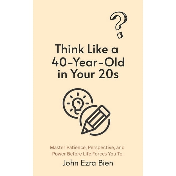 Think Like a 40-Year-Old in Your 20s: Master Patience, Perspective, and Power Before Life Forces You To, (Paperback)