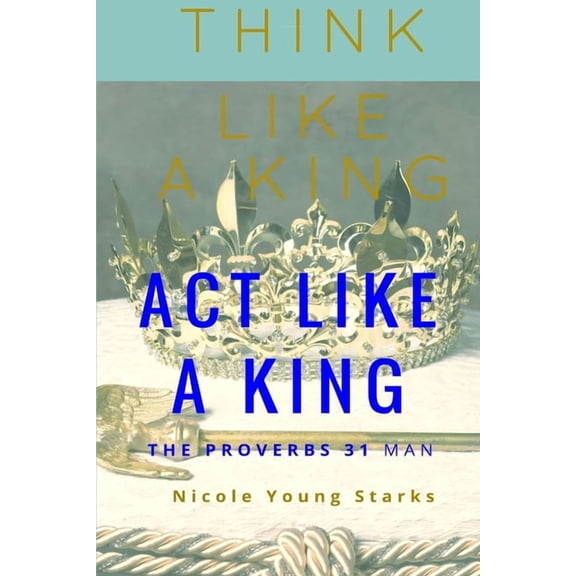 Think Like a King, Act Like a King-The Proverbs 31 Man, (Paperback)