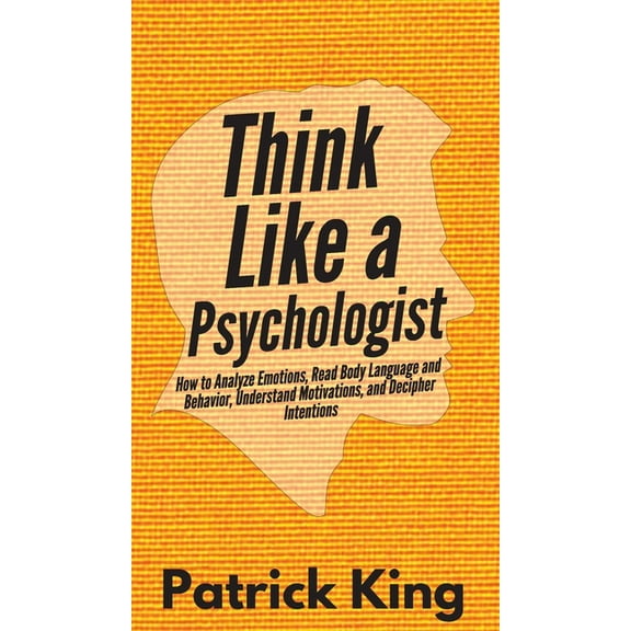 Think Like a Psychologist: How to Analyze Emotions, Read Body Language and Behavior, Understand Motivations, and Deciphe, (Hardcover)