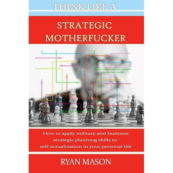 Think Like a Strategic Motherfucker : How to Apply Military and Business Planning Skills to Self-Actualization (Paperback)
