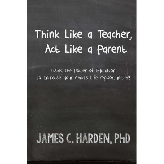 Think Like a Teacher, Act Like a Parent: Using the Power of Education to Increase Your Child's Life Opportunities (Paperback)