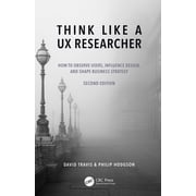 Think Like a UX Researcher How to Observe Users, Influence Design, and Shape Business Strategy, Hardcover