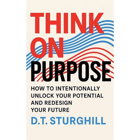 Think On Purpose: How to Intentionally Unlock Your Potential and Redesign Your Future, (Paperback)