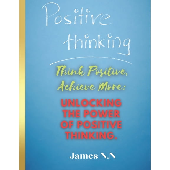 Think Positive, Achieve More: Unlocking the Power of Positive Thinking., (Paperback)
