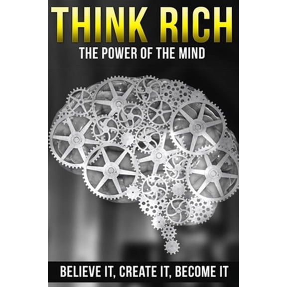 Think Rich: The Power of the Mind - Believe It, Create It, Become It (Paperback)