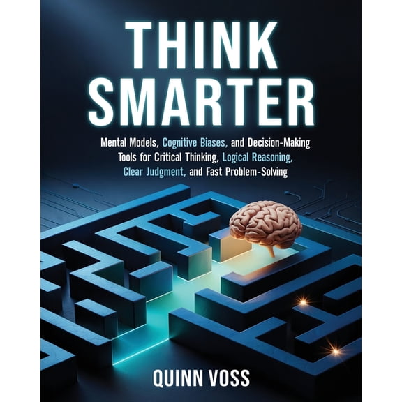 Think Smarter: Mental Models, Cognitive Biases, and Decision-Making Tools for Critical Thinking, Logical Reasoning, Clea, (Paperback)