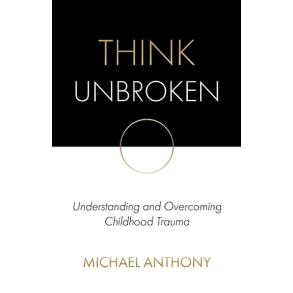 Pre-Owned Think Unbroken: Understanding and Overcoming Childhood Trauma (Paperback) 0578623919 9780578623917