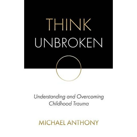 Pre-Owned Think Unbroken: Understanding and Overcoming Childhood Trauma (Paperback) 0578623919 9780578623917