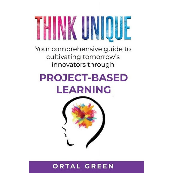 Think Unique: Your comprehensive guide to cultivating tomorrow's innovators through PROJECT-BASED LEARNING, (Paperback)