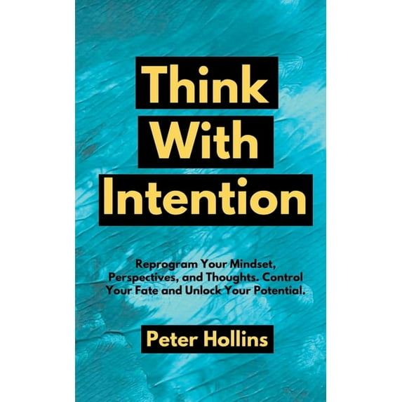 Think With Intention: Reprogram Your Mindset, Perspectives, and Thoughts. Control Your Fate and Unlock Your Potential., (Paperback)