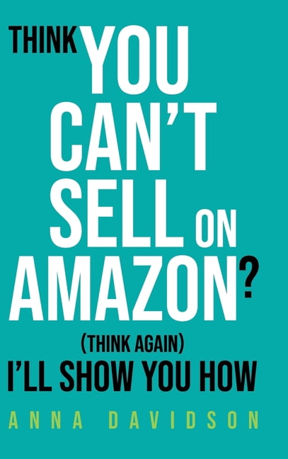 Think You CAN'T Sell On Amazon? (Think Again) I'll Show You How, (Hardcover)