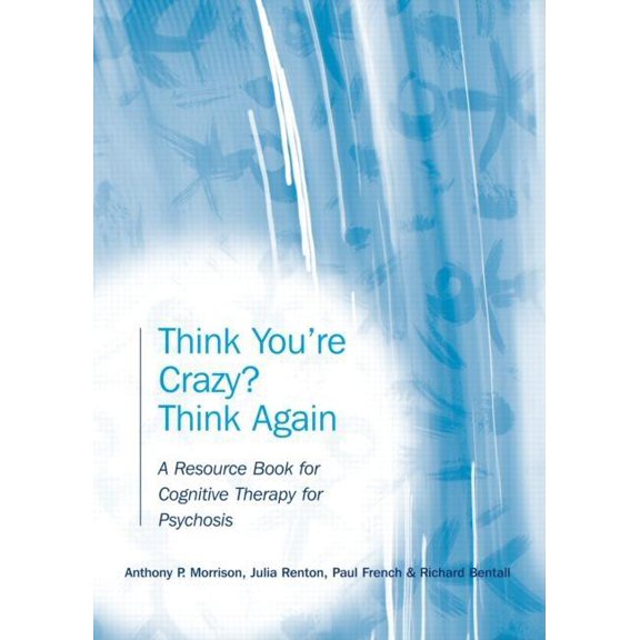 Think You're Crazy? Think Again: A Resource Book for Cognitive Therapy for Psychosis, (Paperback)