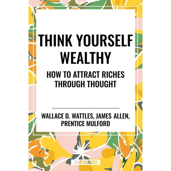Think Yourself Wealthy: How to Attract Riches Through Thought, (Paperback)