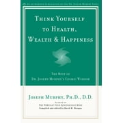 Think Yourself to Health, Wealth & Happiness : The Best of Dr. Joseph Murphy's Cosmic Wisdom (Paperback)