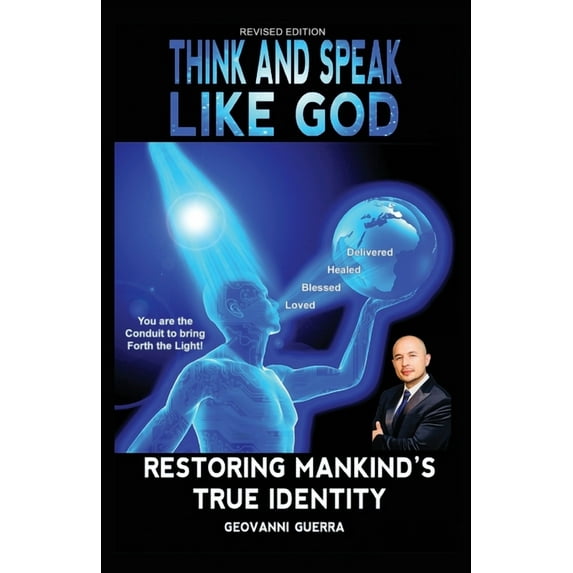 Think and Speak Like God: Restoring Mankind's True Identity: Unlocking Your True Identity in Christ Through Kingdom Prin, (Paperback)
