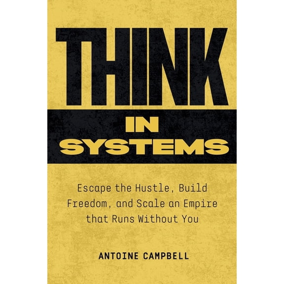 Think in Systems: Escape the Hustle, Build Freedom, and Scale an Empire that Runs Without You, (Paperback)