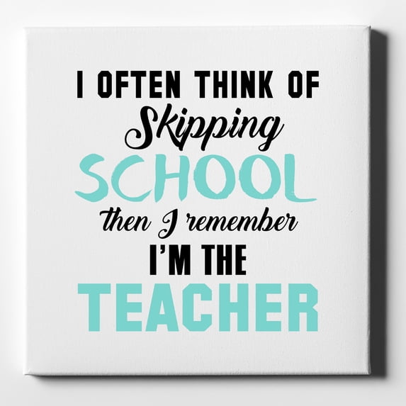 Think of Skipping School Remember I'm Teacher - 10" x 10" - Decorative Canvas Wall Art - White Edge - 5/8" Gallery Wrapped