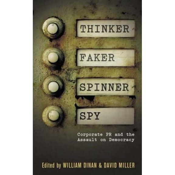 Thinker, Faker, Spinner, Spy: Corporate PR and the Assault on Democracy: Corporate PR and the Assault on Democracy, (Paperback)