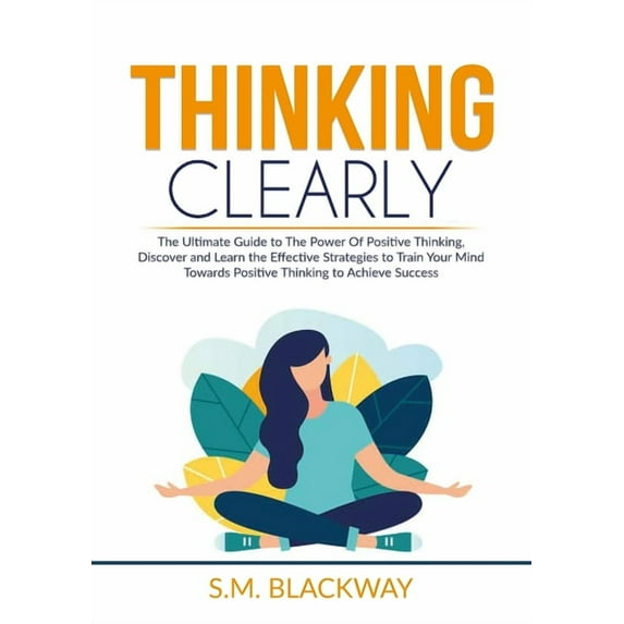 Thinking Clearly: The Ultimate Guide to The Power Of Positive Thinking, Discover and Learn the Effective Strategies to T, (Paperback)