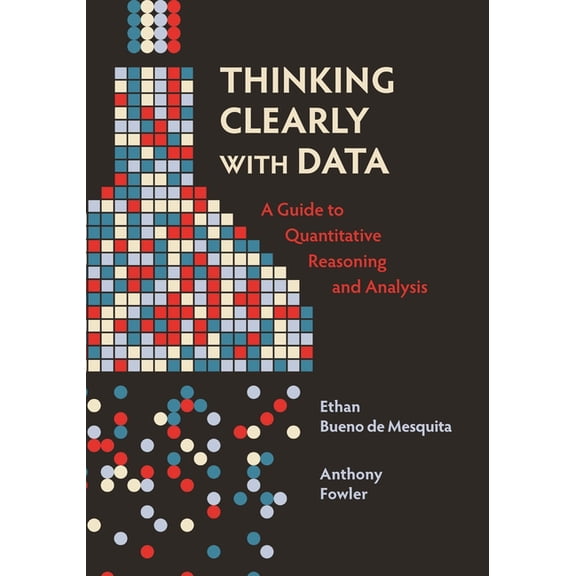 Thinking Clearly with Data: A Guide to Quantitative Reasoning and Analysis, (Paperback)