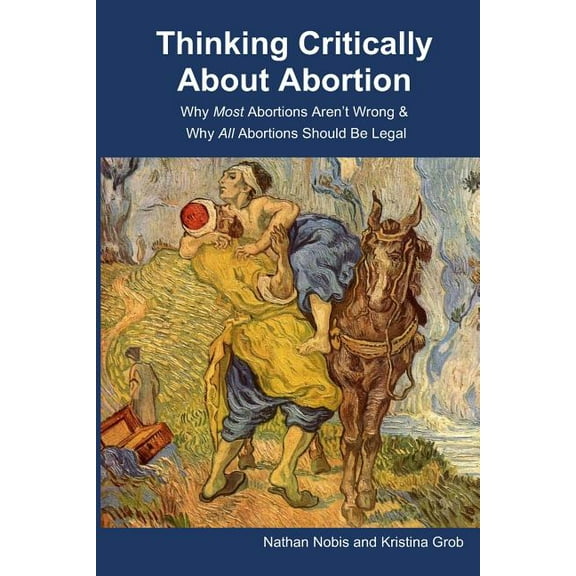 Thinking Critically About Abortion: Why Most Abortions Aren't Wrong & Why All Abortions Should Be Legal, (Paperback)