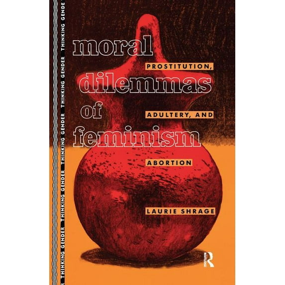 Thinking Gender Moral Dilemmas of Feminism: Prostitution, Adultery, and Abortion, (Hardcover)