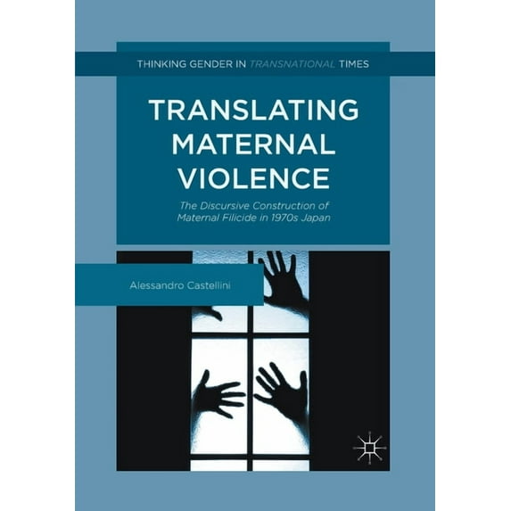 Thinking Gender in Transnational Times Translating Maternal Violence: The Discursive Construction of Maternal Filicide in 1970s Japan, (Paperback)