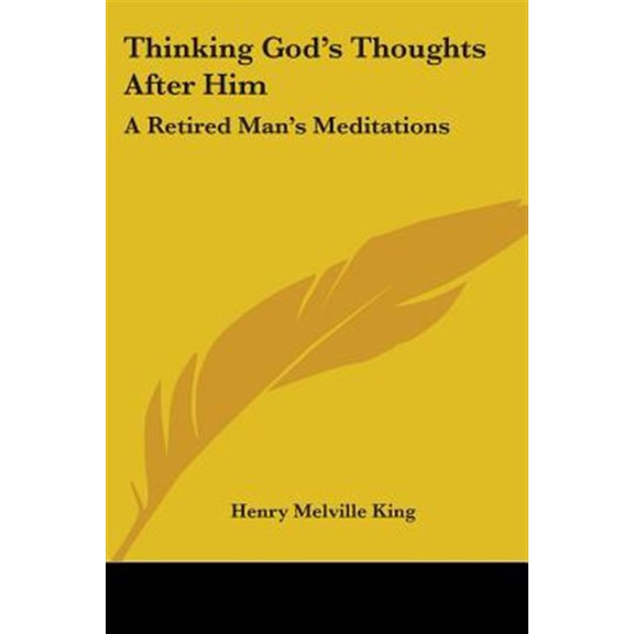 Thinking God's Thoughts After Him : A Retired Man's Meditations