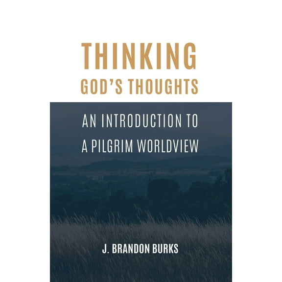 Thinking God's Thoughts: An Introduction to a Pilgrim Worldview, (Paperback)