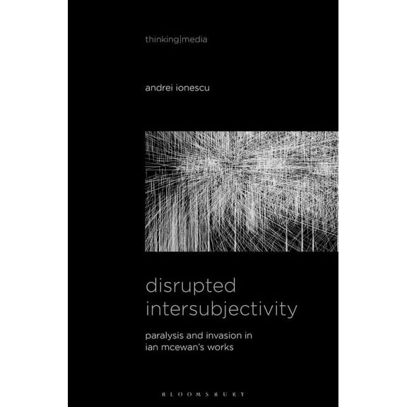 Thinking Media Disrupted Intersubjectivity: Paralysis and Invasion in Ian McEwan's Works, (Hardcover)