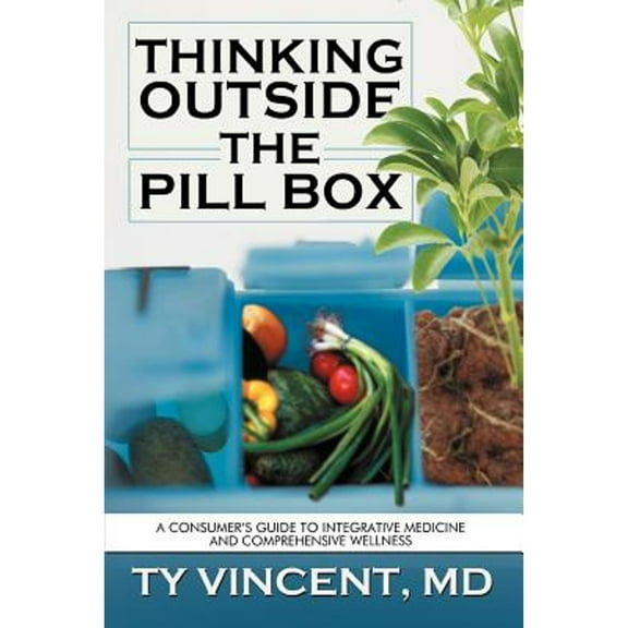 Thinking Outside the Pill Box: A Consumer's Guide to Integrative Medicine and Comprehensive Wellness (Paperback) by Ty Vincent