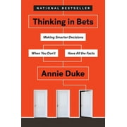 Thinking in Bets: Making Smarter Decisions When You Don't Have All the Facts -- Annie Duke