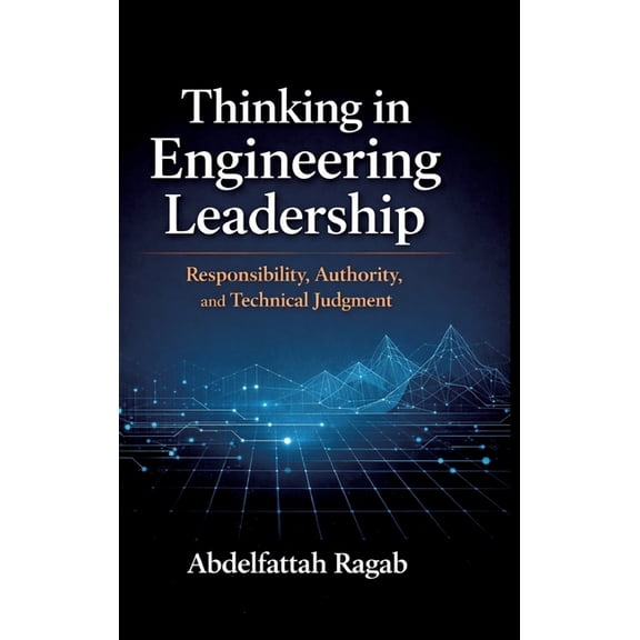 Thinking in Engineering Leadership: Responsibility, Authority, and Technical Judgment, (Hardcover)