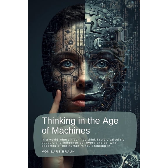 Thinking in the Age of Machines: In a world where machines think faster, calculate deeper, and influence our every choic, (Paperback)