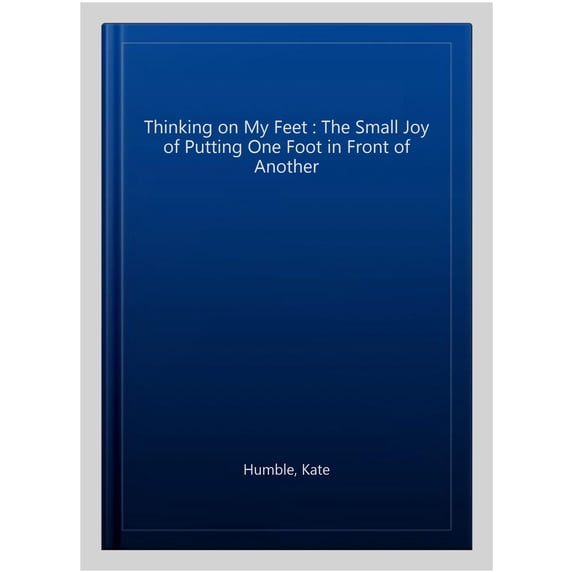 Thinking on My Feet : The Small Joy of Putting One Foot in Front of Another