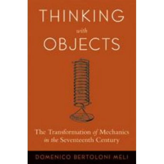 Pre-Owned Thinking with Objects: The Transformation of Mechanics in the Seventeenth Century (Paperback) by Domenico Bertoloni Meli
