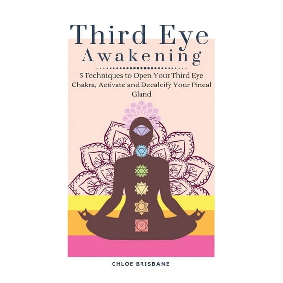 Third Eye Awakening: 5 Techniques to Open Your Third Eye Chakra, Activate and Decalcify Your Pineal Gland, (Hardcover)