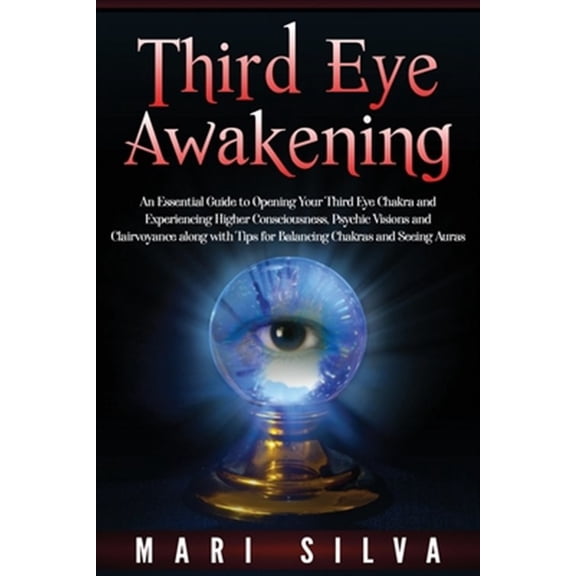 Third Eye Awakening: An Essential Guide to Opening Your Third Eye Chakra and Experiencing Higher (Paperback) by Mari Silva