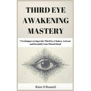 Third Eye Awakening Mastery 7 Techniques to Open the Third Eye Chakra, Activate and Decalcify Your Pineal Gland, Hardcover