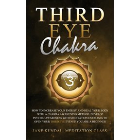 Third Eye Chakra : How to Increase Your Energy and Heal Your Body With a Chakra Awakening Method. Develop Psychic Awareness With Meditation Exercises to Open Your Third Eye Even if You Are a Beginner (Hardcover)