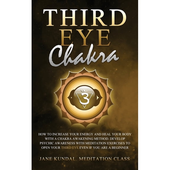 Third Eye Chakra : How to Increase Your Energy and Heal Your Body With a Chakra Awakening Method. Develop Psychic Awareness With Meditation Exercises to Open Your Third Eye Even if You Are a Beginner (Hardcover)