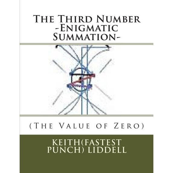 The Third Number -Enigmatic Summation- The Value of Zero : -Enigmatic Summation- The Value of Zero Paperback 1489583416 9781489583413 Keith Fastest Punch Liddell