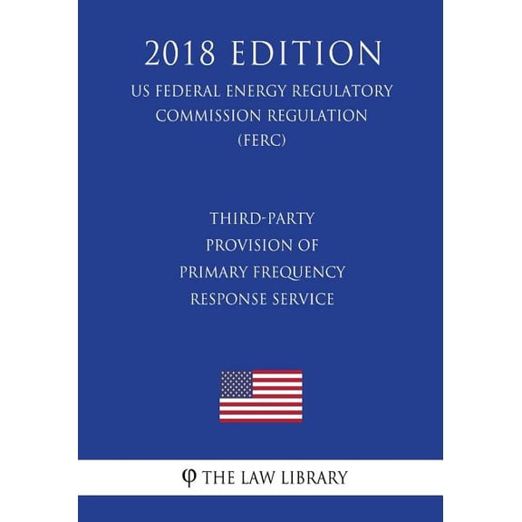 Third-Party Provision of Primary Frequency Response Service (US Federal Energy Regulatory Commission Regulation) (FERC) (2018 Edition) (Paperback)