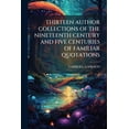 thumbnail image 1 of Thirteen Author Collections of the Nineteenth Century and Five Centuries of Familiar Quotations (Paperback), 1 of 1